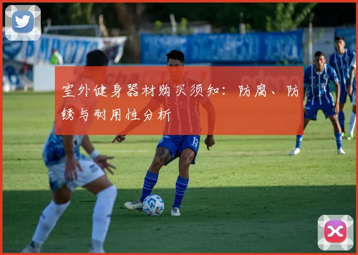 室外健身器材购买须知：防腐、防锈与耐用性分析