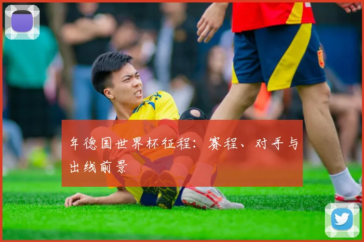 年德国世界杯征程:赛程、对手与出线前景