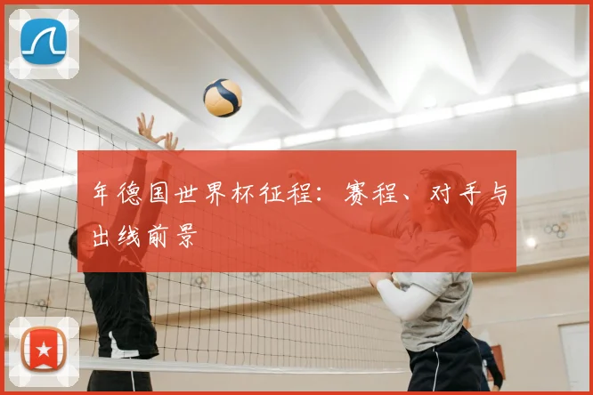 年德国世界杯征程：赛程、对手与出线前景