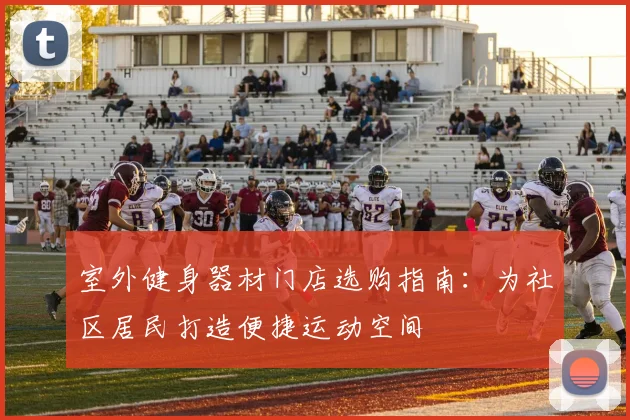 室外健身器材门店选购指南：为社区居民打造便捷运动空间