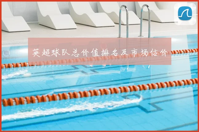 英超球队总价值排名及市场估价
